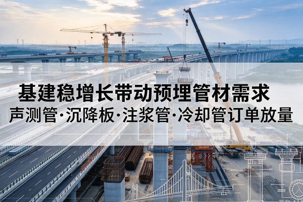 洞头基建稳增长带动预埋监测管材需求,声测管、沉降板、注浆管订单持续放量
