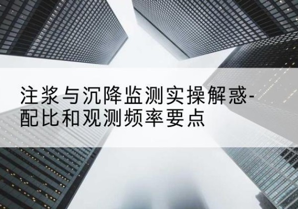 洞头水泥浆配比不当会不会造成注浆管堵管？-注浆与沉降监测实操解惑-配比和观测频率要点